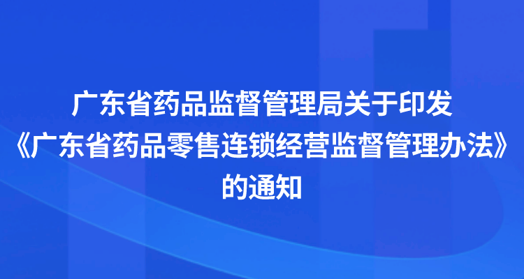 广东省药品监督管理局关于印发《广东省药品零售连锁经营监督管理办法》的通知